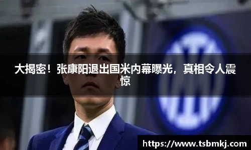 大揭密！张康阳退出国米内幕曝光，真相令人震惊