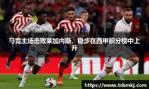 马竞主场击败莱加内斯，稳步在西甲积分榜中上升