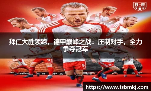 拜仁大胜领跑，德甲巅峰之战：压制对手，全力争夺冠军