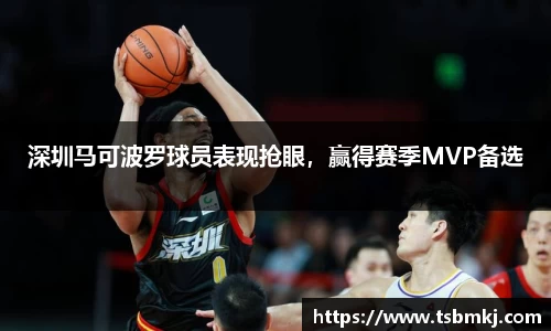 深圳马可波罗球员表现抢眼，赢得赛季MVP备选