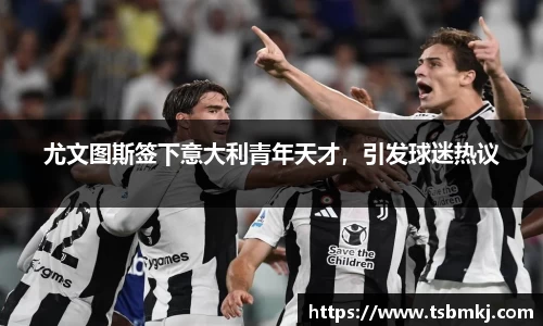 尤文图斯签下意大利青年天才，引发球迷热议