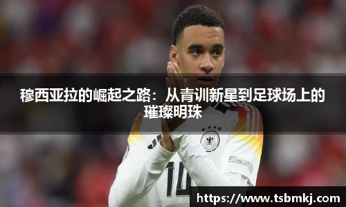 穆西亚拉的崛起之路：从青训新星到足球场上的璀璨明珠