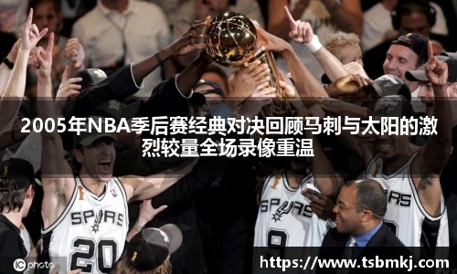 2005年NBA季后赛经典对决回顾马刺与太阳的激烈较量全场录像重温