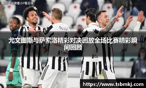 尤文图斯与萨索洛精彩对决回放全场比赛精彩瞬间回顾