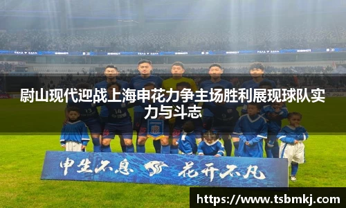 尉山现代迎战上海申花力争主场胜利展现球队实力与斗志