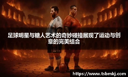 足球明星与糖人艺术的奇妙碰撞展现了运动与创意的完美结合