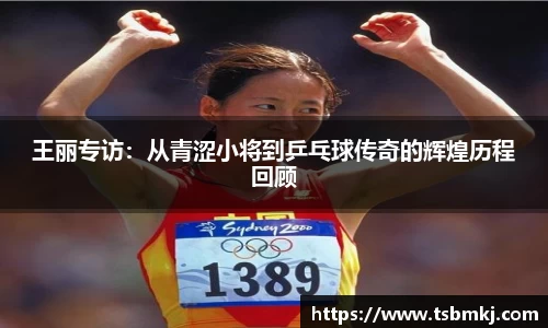 王丽专访：从青涩小将到乒乓球传奇的辉煌历程回顾
